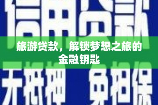 西和旅游贷款，解锁梦想之旅的金融钥匙