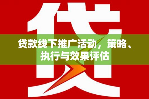索县贷款线下推广活动，策略、执行与效果评估