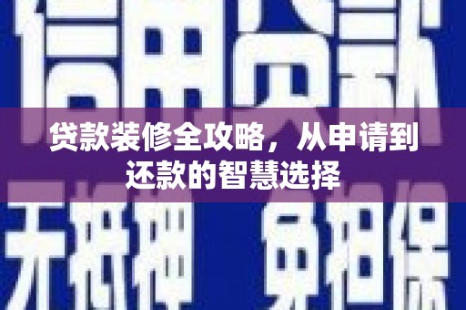 湘西贷款装修全攻略，从申请到还款的智慧选择