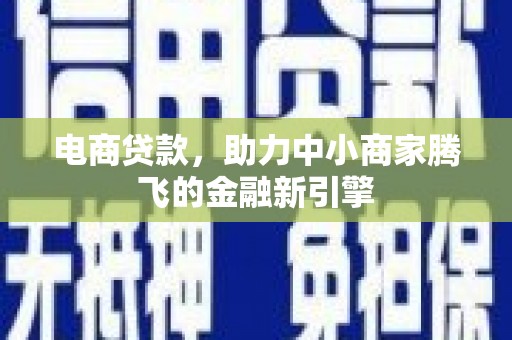 全椒电商贷款，助力中小商家腾飞的金融新引擎