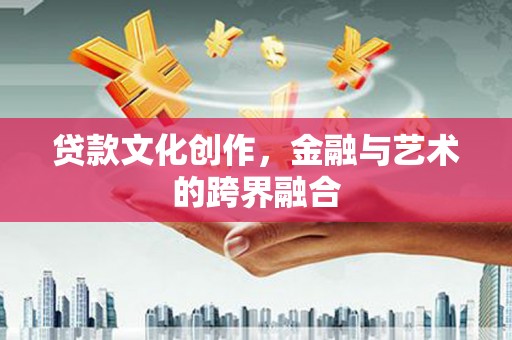 香格里拉贷款文化创作，金融与艺术的跨界融合