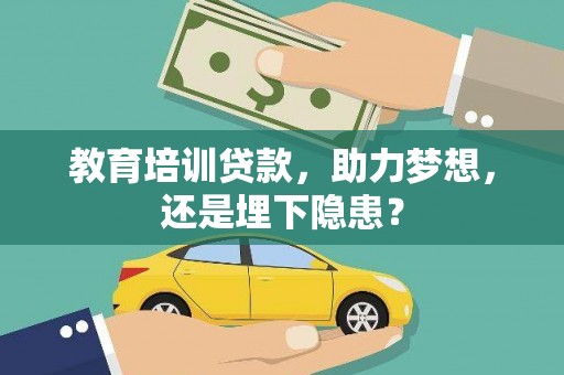惠东教育培训贷款，助力梦想，还是埋下隐患？