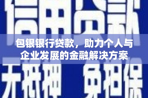 榆树包银银行贷款，助力个人与企业发展的金融解决方案