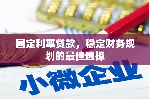 丹徒固定利率贷款，稳定财务规划的最佳选择