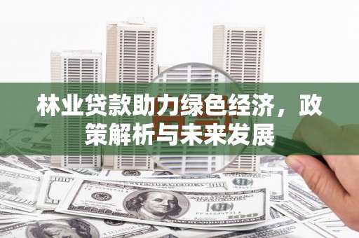 松北林业贷款助力绿色经济，政策解析与未来发展