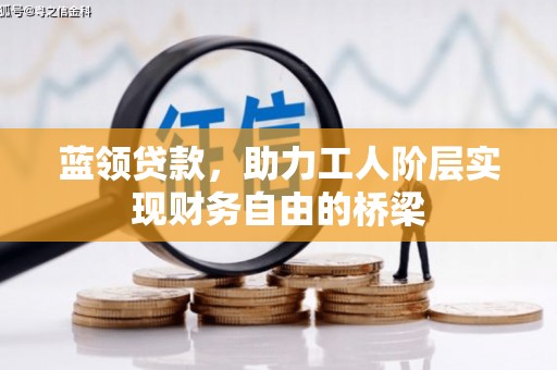 古镇蓝领贷款，助力工人阶层实现财务自由的桥梁