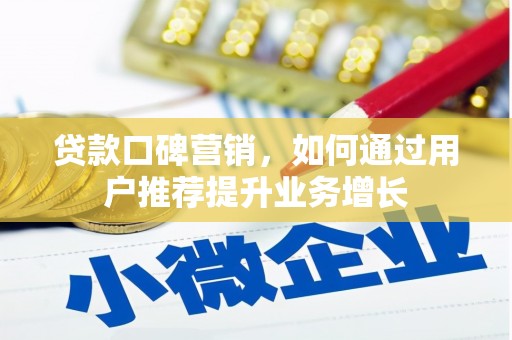 温江贷款口碑营销，如何通过用户推荐提升业务增长
