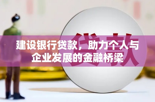 会理建设银行贷款，助力个人与企业发展的金融桥梁