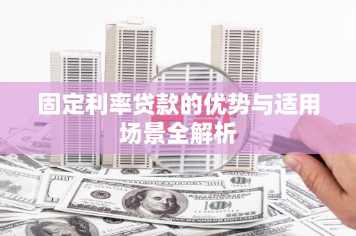 文昌固定利率贷款的优势与适用场景全解析