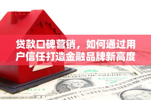 北投贷款口碑营销，如何通过用户信任打造金融品牌新高度