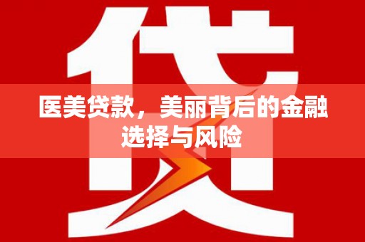 磴口医美贷款，美丽背后的金融选择与风险