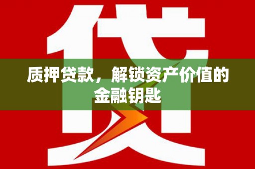 清浦质押贷款，解锁资产价值的金融钥匙