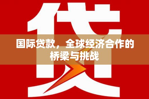 大英国际贷款，全球经济合作的桥梁与挑战