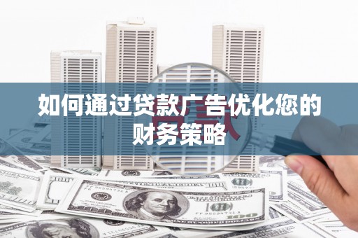 钦北如何通过贷款广告优化您的财务策略
