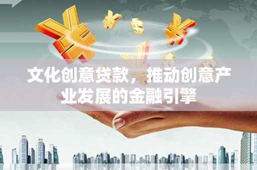 聂荣文化创意贷款，推动创意产业发展的金融引擎