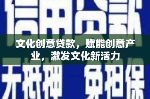 肥乡文化创意贷款，赋能创意产业，激发文化新活力