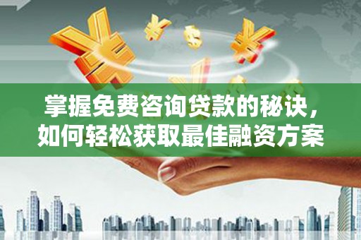 师宗掌握免费咨询贷款的秘诀，如何轻松获取最佳融资方案