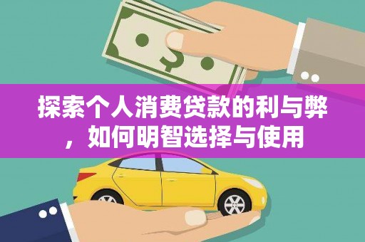 芦竹探索个人消费贷款的利与弊，如何明智选择与使用
