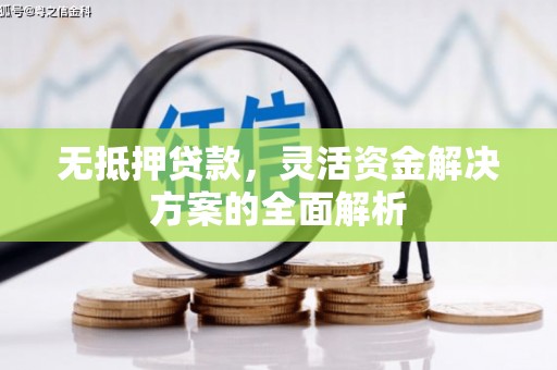 华宁无抵押贷款，灵活资金解决方案的全面解析