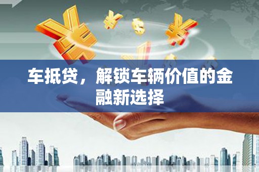 公安车抵贷，解锁车辆价值的金融新选择