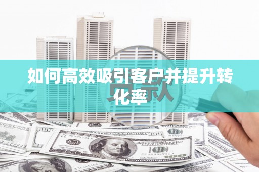 渭南如何高效吸引客户并提升转化率