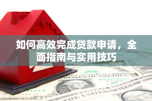 隆子如何高效完成贷款申请，全面指南与实用技巧