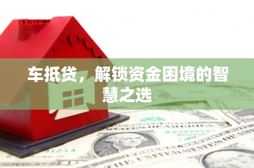 林甸车抵贷，解锁资金困境的智慧之选