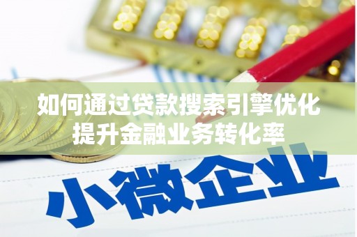 秦汉如何通过贷款搜索引擎优化提升金融业务转化率