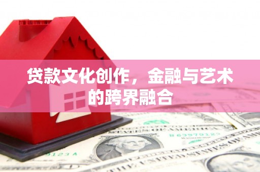 市中区贷款文化创作，金融与艺术的跨界融合