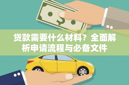 扶绥贷款需要什么材料？全面解析申请流程与必备文件