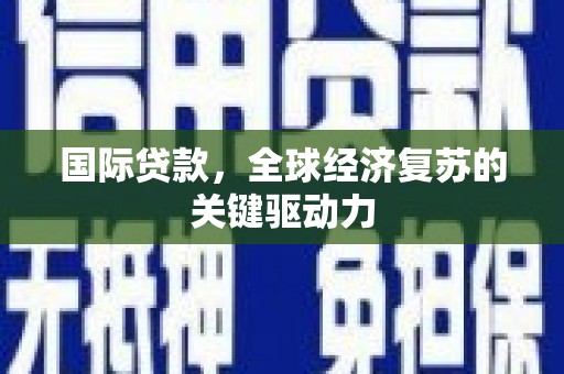 后里国际贷款，全球经济复苏的关键驱动力