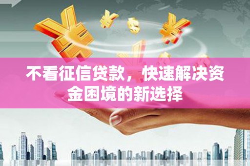庐江不看征信贷款，快速解决资金困境的新选择