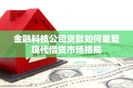 察右前旗金融科技公司贷款如何重塑现代借贷市场格局