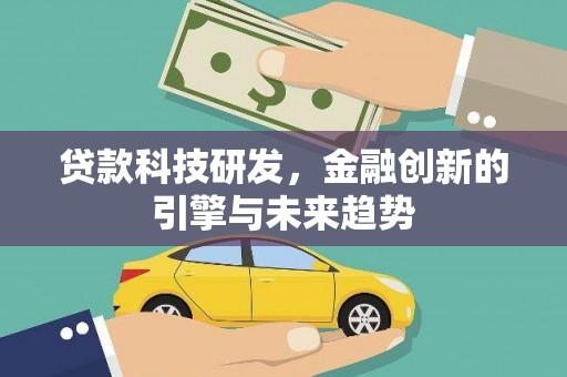 西青贷款科技研发，金融创新的引擎与未来趋势