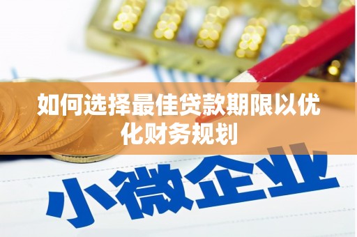 蒙阴如何选择最佳贷款期限以优化财务规划