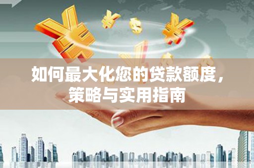 红寺堡如何最大化您的贷款额度，策略与实用指南
