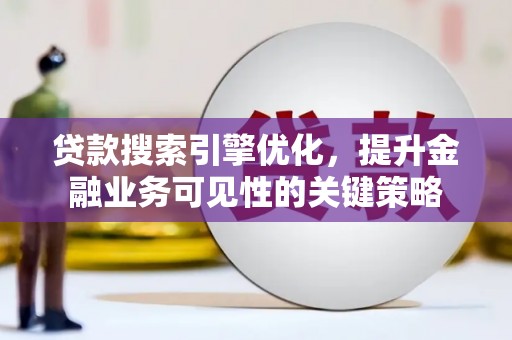 固始贷款搜索引擎优化，提升金融业务可见性的关键策略