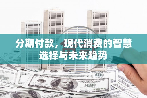 石楼分期付款，现代消费的智慧选择与未来趋势