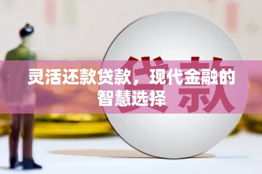 七堵灵活还款贷款，现代金融的智慧选择