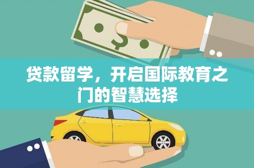 江津贷款留学，开启国际教育之门的智慧选择