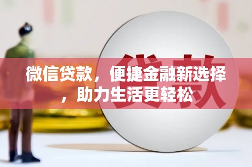 张掖微信贷款，便捷金融新选择，助力生活更轻松