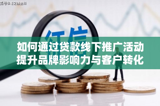 大渡口如何通过贷款线下推广活动提升品牌影响力与客户转化率