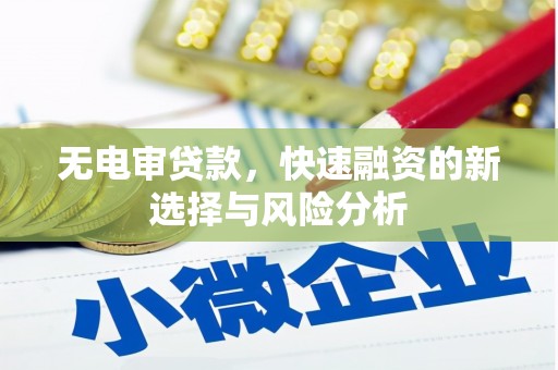 前郭尔罗斯无电审贷款，快速融资的新选择与风险分析