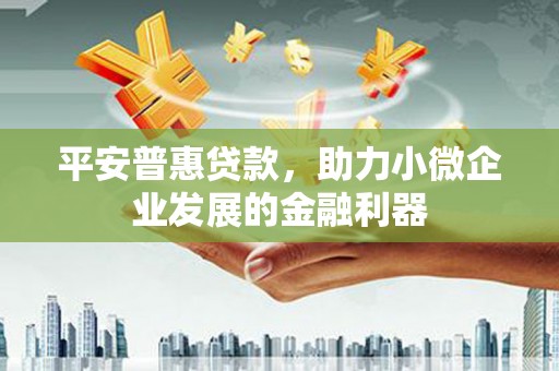 卓尼平安普惠贷款，助力小微企业发展的金融利器
