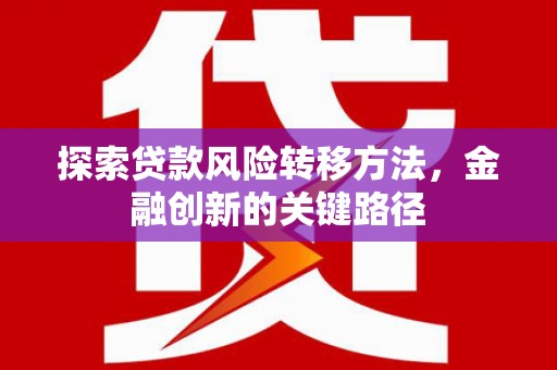 关西探索贷款风险转移方法，金融创新的关键路径