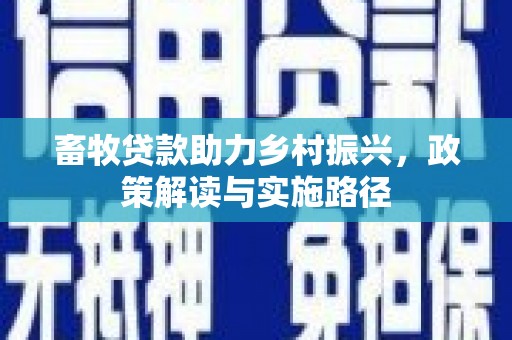 分宜畜牧贷款助力乡村振兴，政策解读与实施路径