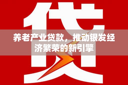 北竿养老产业贷款，推动银发经济繁荣的新引擎
