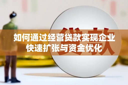 德江如何通过经营贷款实现企业快速扩张与资金优化