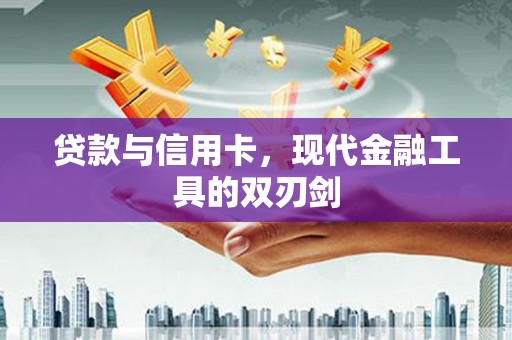 太康贷款与信用卡，现代金融工具的双刃剑