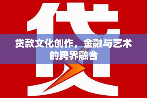 佳木斯贷款文化创作，金融与艺术的跨界融合